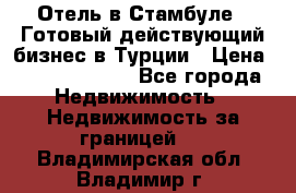 Отель в Стамбуле.  Готовый действующий бизнес в Турции › Цена ­ 197 000 000 - Все города Недвижимость » Недвижимость за границей   . Владимирская обл.,Владимир г.